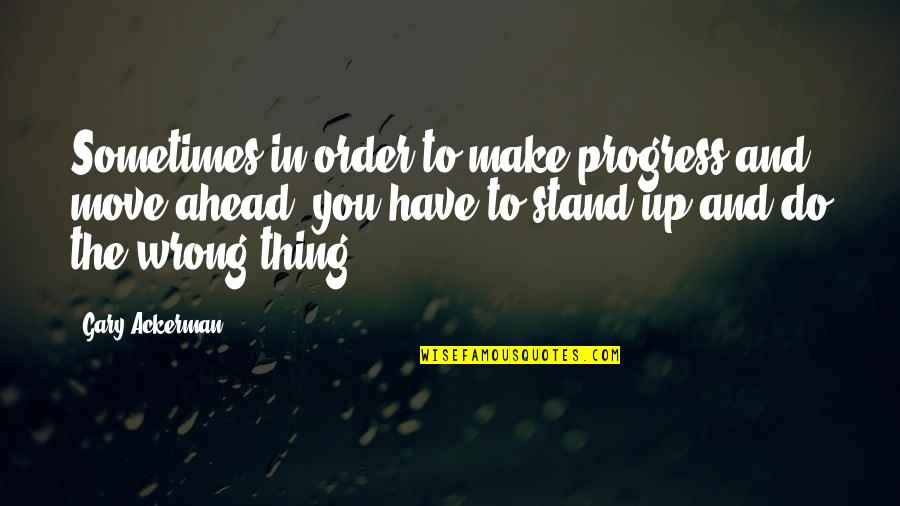 In Order To Progress Quotes By Gary Ackerman: Sometimes in order to make progress and move