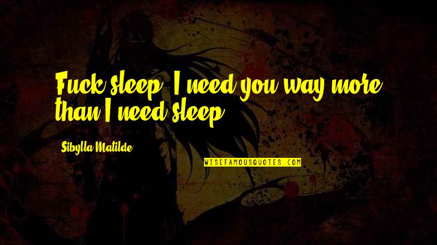 In Order To Progress Quotes By Sibylla Matilde: Fuck sleep. I need you way more than