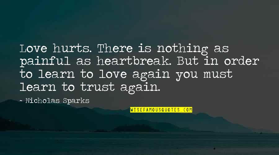 In Order To Trust Quotes By Nicholas Sparks: Love hurts. There is nothing as painful as