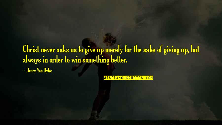 In Order To Win Quotes By Henry Van Dyke: Christ never asks us to give up merely