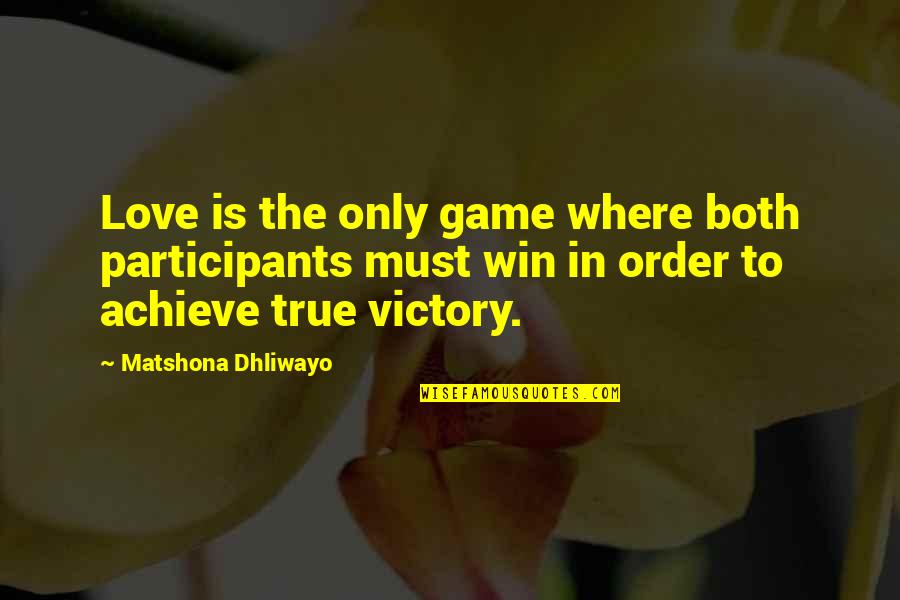 In Order To Win Quotes By Matshona Dhliwayo: Love is the only game where both participants