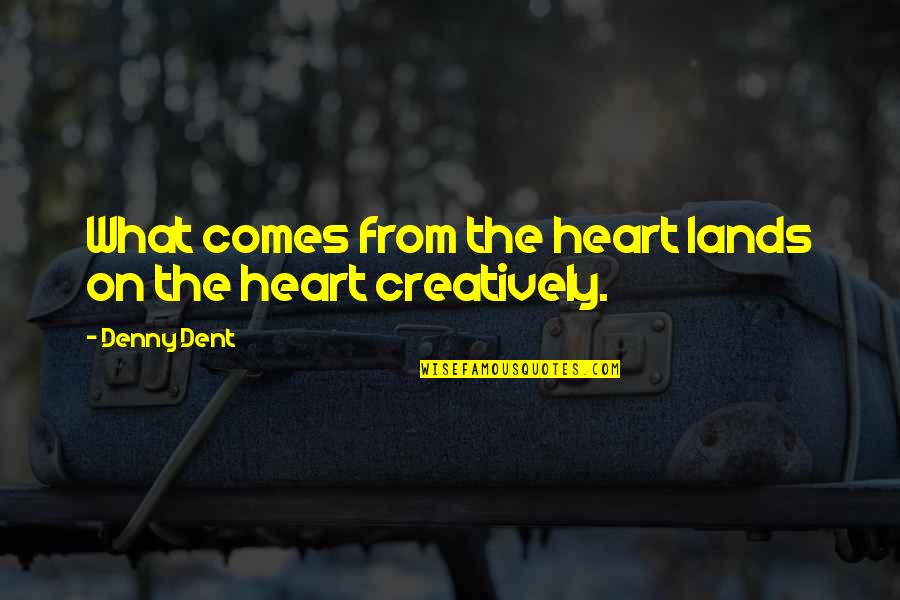 In Other Lands Quotes By Denny Dent: What comes from the heart lands on the