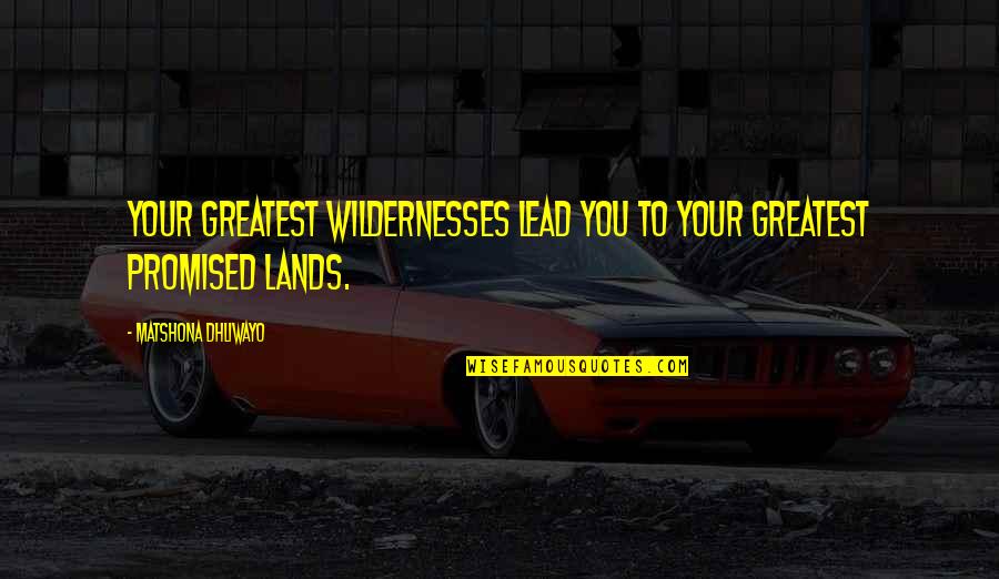 In Other Lands Quotes By Matshona Dhliwayo: Your greatest wildernesses lead you to your greatest In Other Lands Quotes By Matshona Dhliwayo: Your greatest wildernesses lead you to your greatest