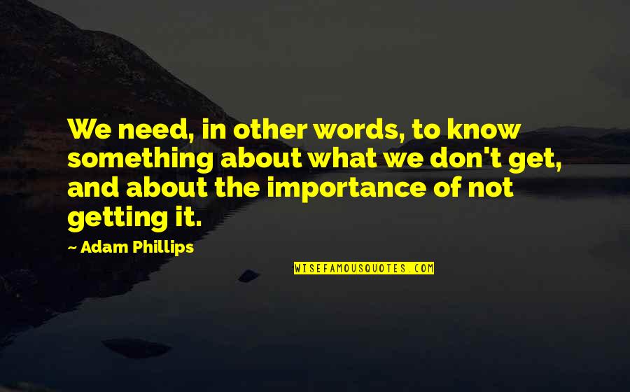 In Other Words Quotes By Adam Phillips: We need, in other words, to know something