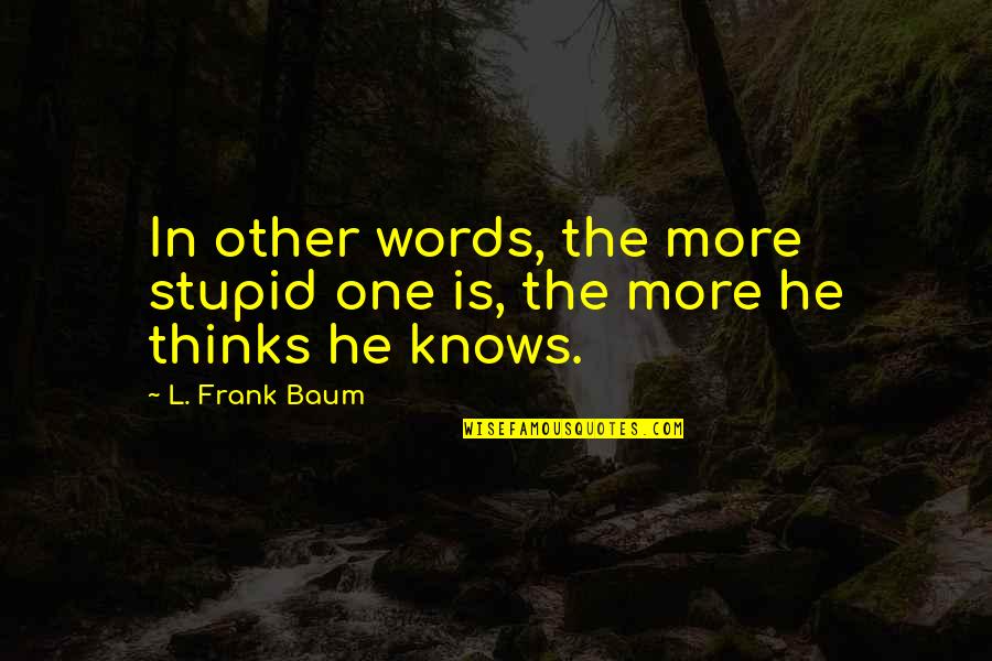 In Other Words Quotes By L. Frank Baum: In other words, the more stupid one is,