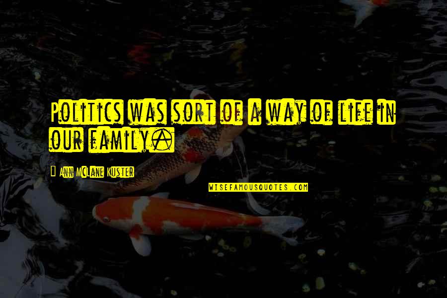 In Our Family Quotes By Ann McLane Kuster: Politics was sort of a way of life In Our Family Quotes By Ann McLane Kuster: Politics was sort of a way of life