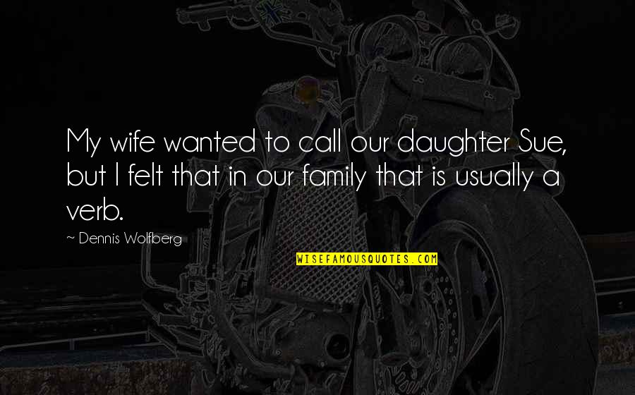 In Our Family Quotes By Dennis Wolfberg: My wife wanted to call our daughter Sue, In Our Family Quotes By Dennis Wolfberg: My wife wanted to call our daughter Sue,