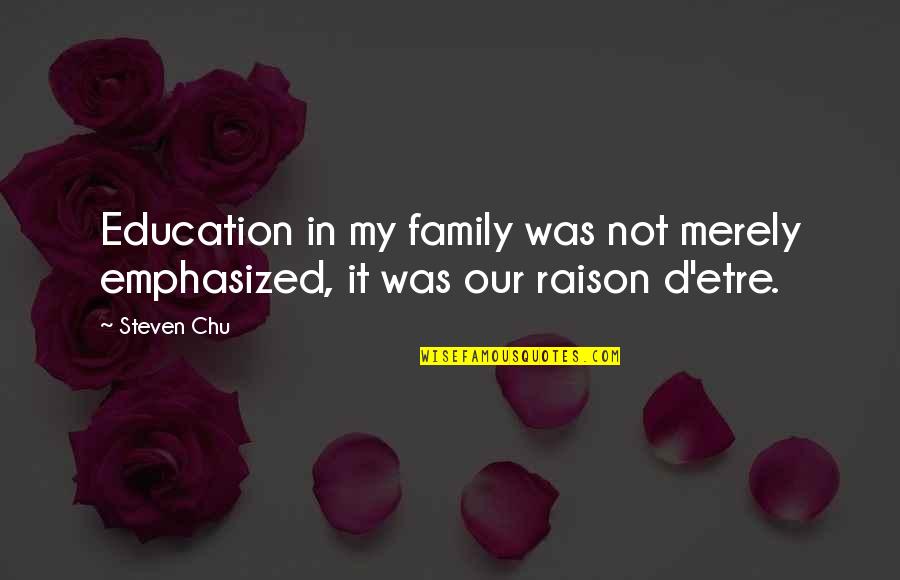 In Our Family Quotes By Steven Chu: Education in my family was not merely emphasized,