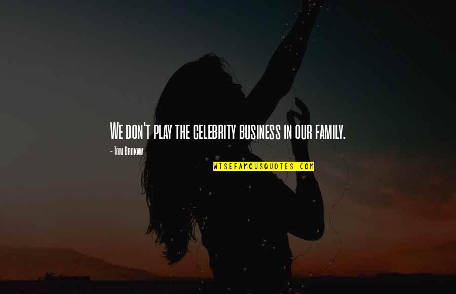 In Our Family Quotes By Tom Brokaw: We don't play the celebrity business in our In Our Family Quotes By Tom Brokaw: We don't play the celebrity business in our