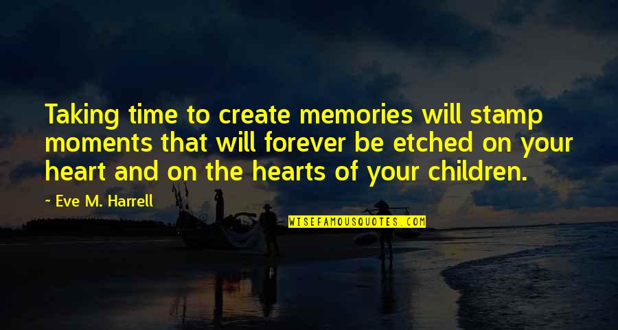 In Our Hearts Forever Quotes By Eve M. Harrell: Taking time to create memories will stamp moments