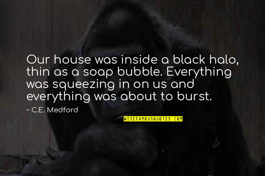 In Our House Quotes By C.E. Medford: Our house was inside a black halo, thin