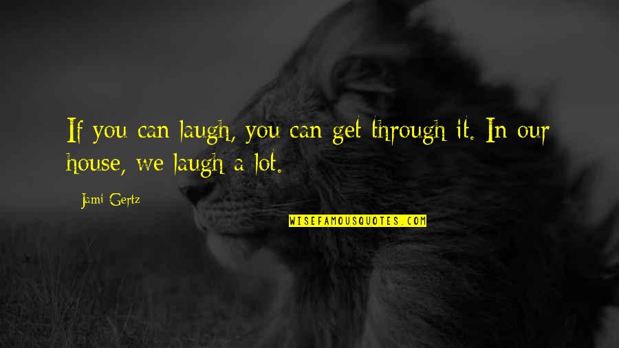 In Our House Quotes By Jami Gertz: If you can laugh, you can get through
