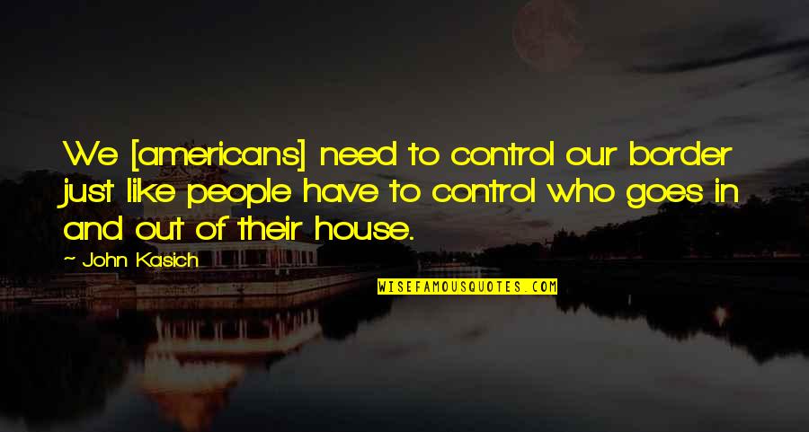 In Our House Quotes By John Kasich: We [americans] need to control our border just