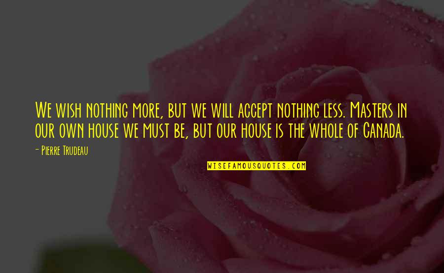 In Our House Quotes By Pierre Trudeau: We wish nothing more, but we will accept
