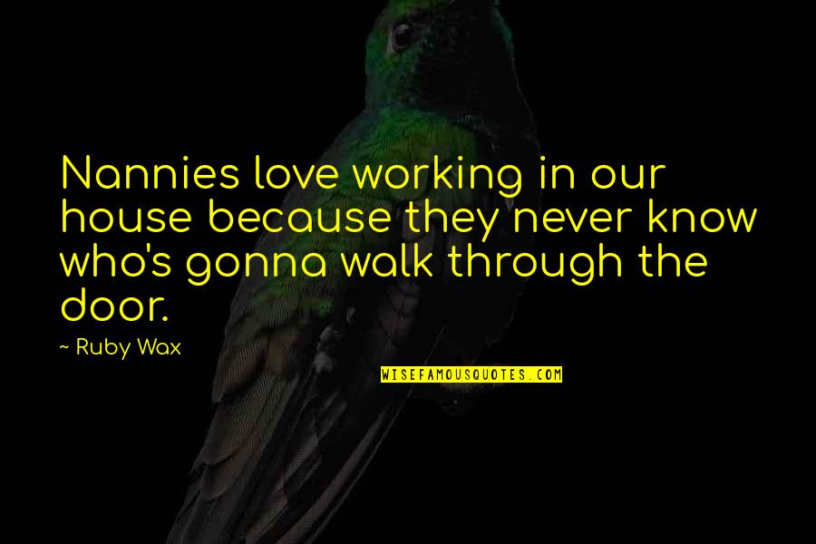 In Our House Quotes By Ruby Wax: Nannies love working in our house because they