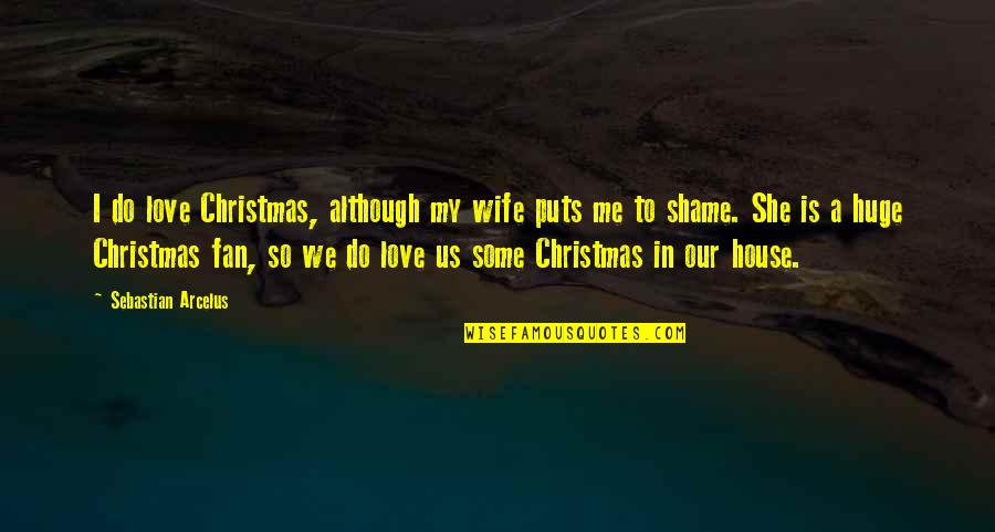 In Our House Quotes By Sebastian Arcelus: I do love Christmas, although my wife puts