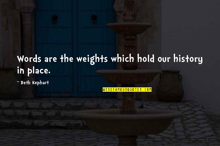 In Our Place Quotes By Beth Kephart: Words are the weights which hold our history In Our Place Quotes By Beth Kephart: Words are the weights which hold our history