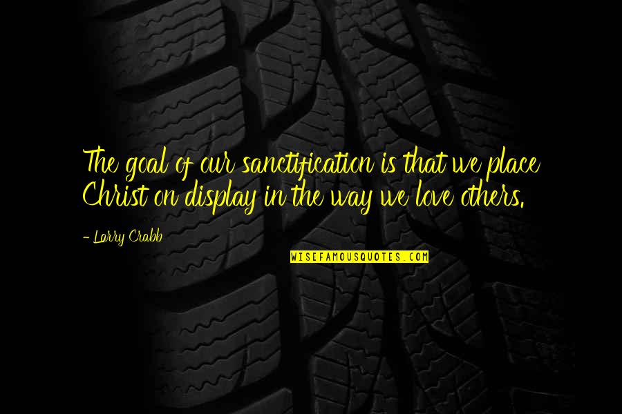 In Our Place Quotes By Larry Crabb: The goal of our sanctification is that we In Our Place Quotes By Larry Crabb: The goal of our sanctification is that we