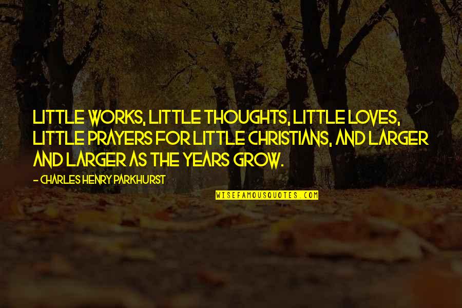 In Our Thoughts And Prayers Quotes By Charles Henry Parkhurst: Little works, little thoughts, little loves, little prayers