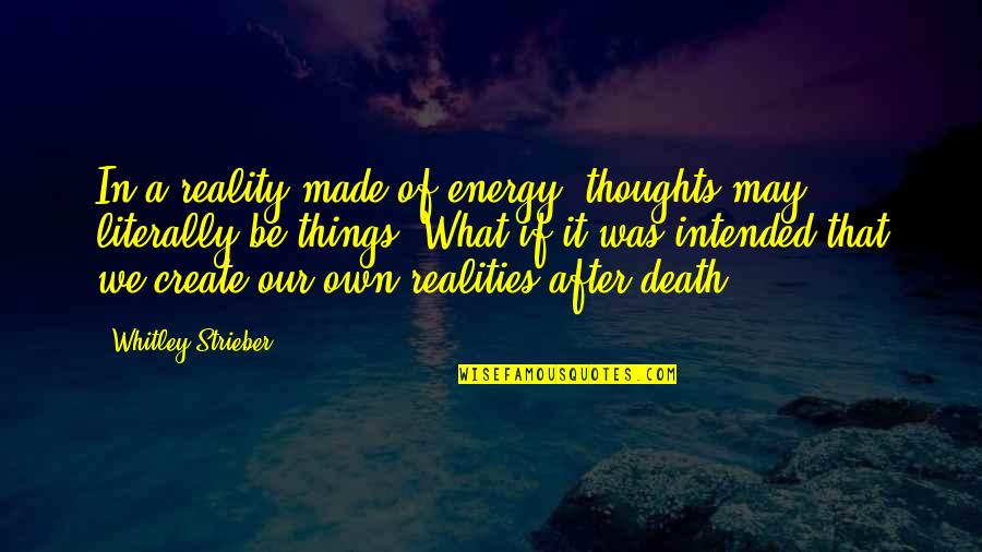 In Our Thoughts Quotes By Whitley Strieber: In a reality made of energy, thoughts may