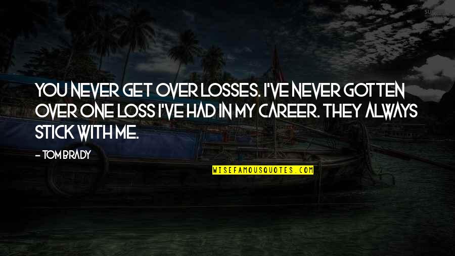 In Over You Quotes By Tom Brady: You never get over losses. I've never gotten