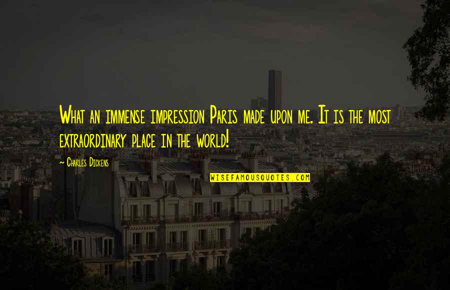 In Paris Quotes By Charles Dickens: What an immense impression Paris made upon me. In Paris Quotes By Charles Dickens: What an immense impression Paris made upon me.