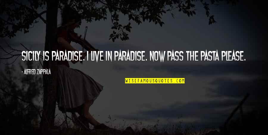 In Pasta Quotes By Alfred Zappala: Sicily is paradise. I live in paradise. Now In Pasta Quotes By Alfred Zappala: Sicily is paradise. I live in paradise. Now