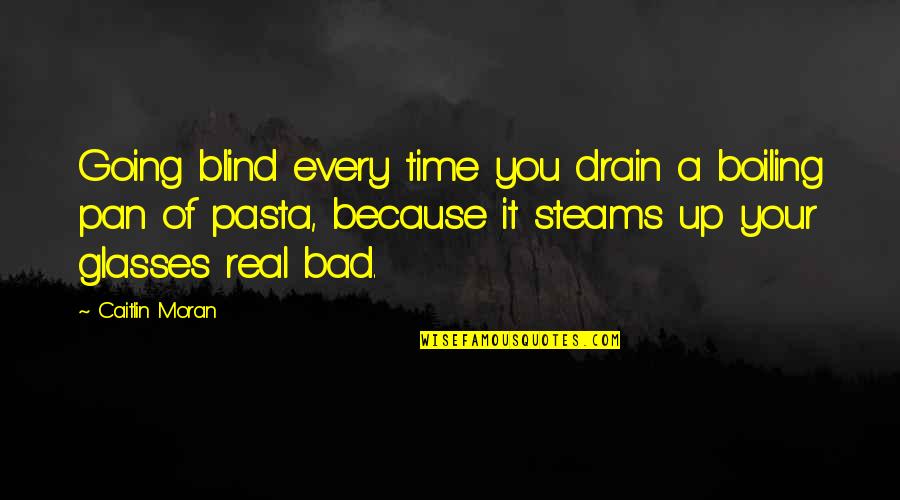 In Pasta Quotes By Caitlin Moran: Going blind every time you drain a boiling