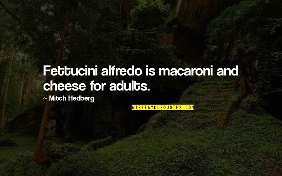 In Pasta Quotes By Mitch Hedberg: Fettucini alfredo is macaroni and cheese for adults. In Pasta Quotes By Mitch Hedberg: Fettucini alfredo is macaroni and cheese for adults.