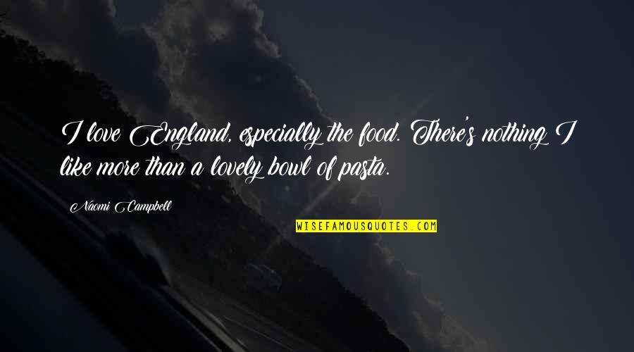 In Pasta Quotes By Naomi Campbell: I love England, especially the food. There's nothing In Pasta Quotes By Naomi Campbell: I love England, especially the food. There's nothing