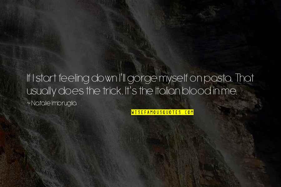 In Pasta Quotes By Natalie Imbruglia: If I start feeling down I'll gorge myself In Pasta Quotes By Natalie Imbruglia: If I start feeling down I'll gorge myself