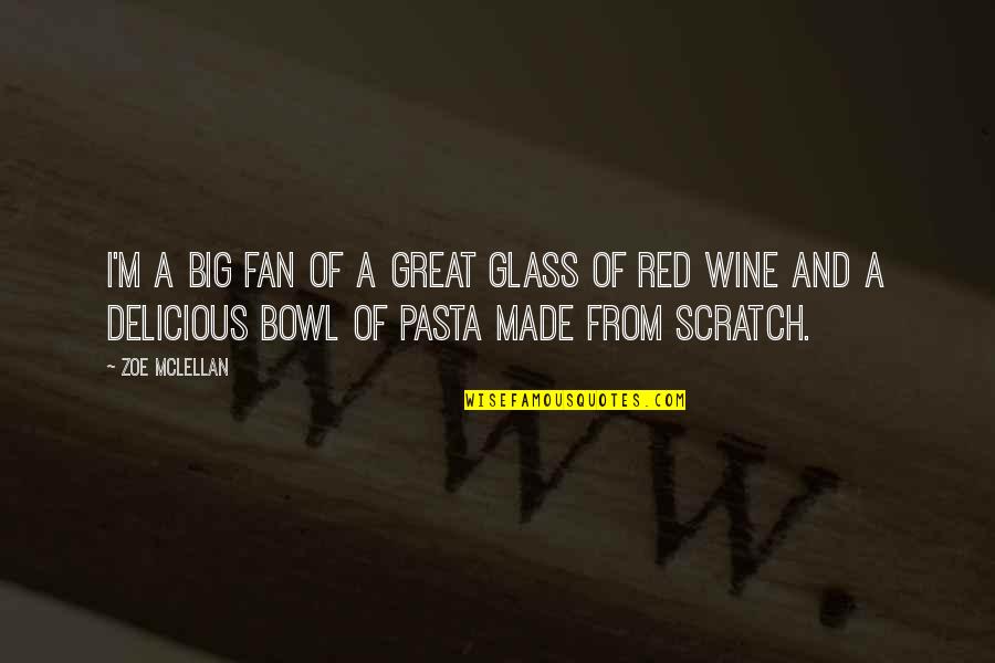 In Pasta Quotes By Zoe McLellan: I'm a big fan of a great glass In Pasta Quotes By Zoe McLellan: I'm a big fan of a great glass