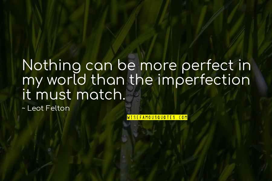 In Perfect Quotes By Leot Felton: Nothing can be more perfect in my world