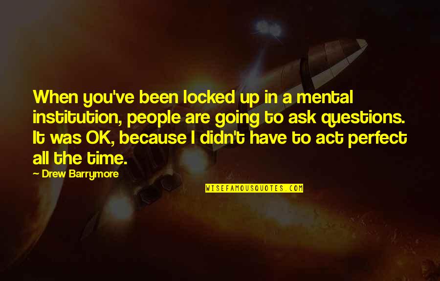 In Perfect Time Quotes By Drew Barrymore: When you've been locked up in a mental