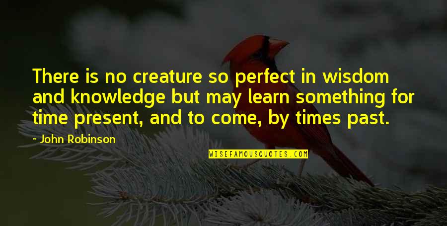In Perfect Time Quotes By John Robinson: There is no creature so perfect in wisdom