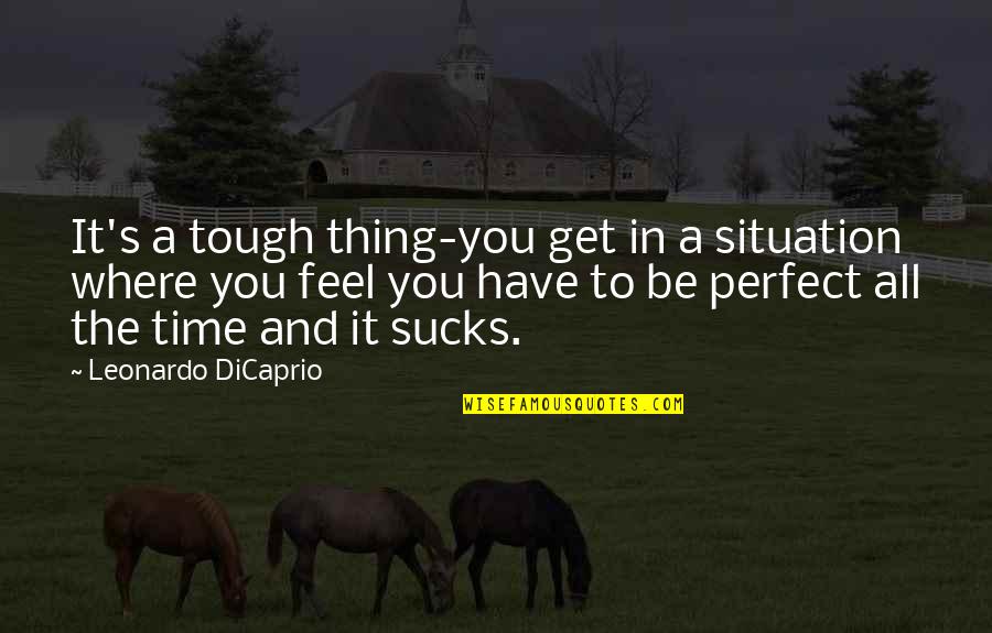 In Perfect Time Quotes By Leonardo DiCaprio: It's a tough thing-you get in a situation