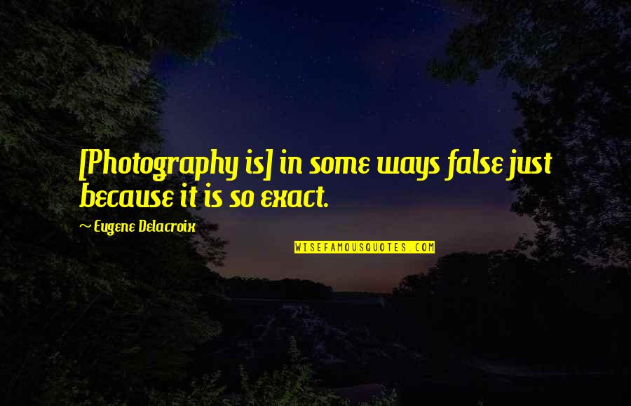 In Photography Quotes By Eugene Delacroix: [Photography is] in some ways false just because