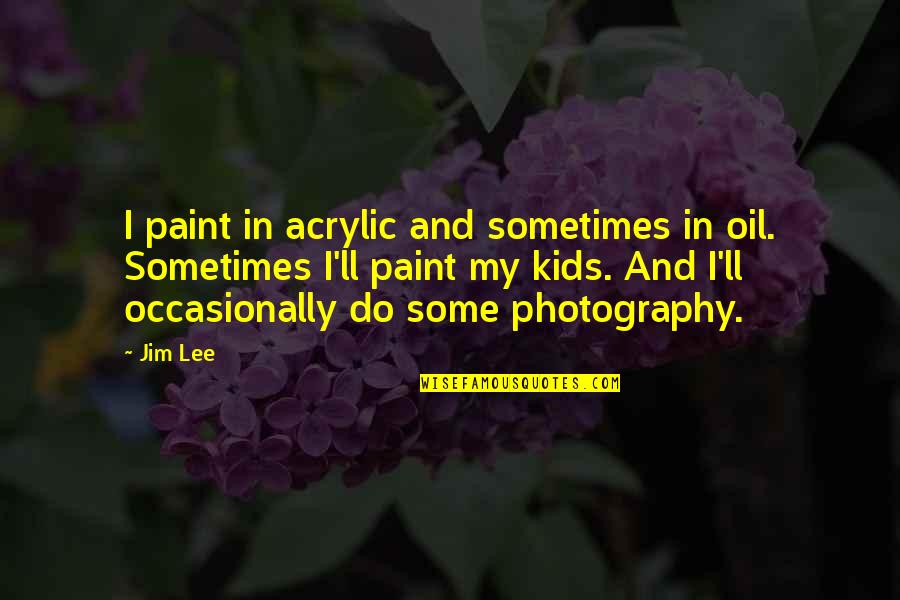 In Photography Quotes By Jim Lee: I paint in acrylic and sometimes in oil.