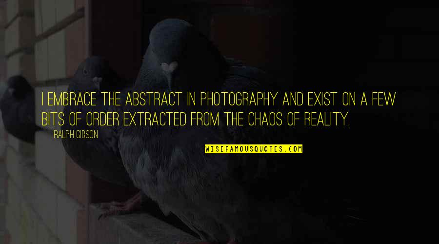 In Photography Quotes By Ralph Gibson: I embrace the abstract in photography and exist