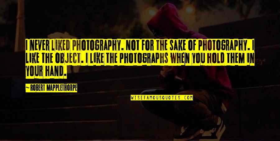 In Photography Quotes By Robert Mapplethorpe: I never liked photography. Not for the sake