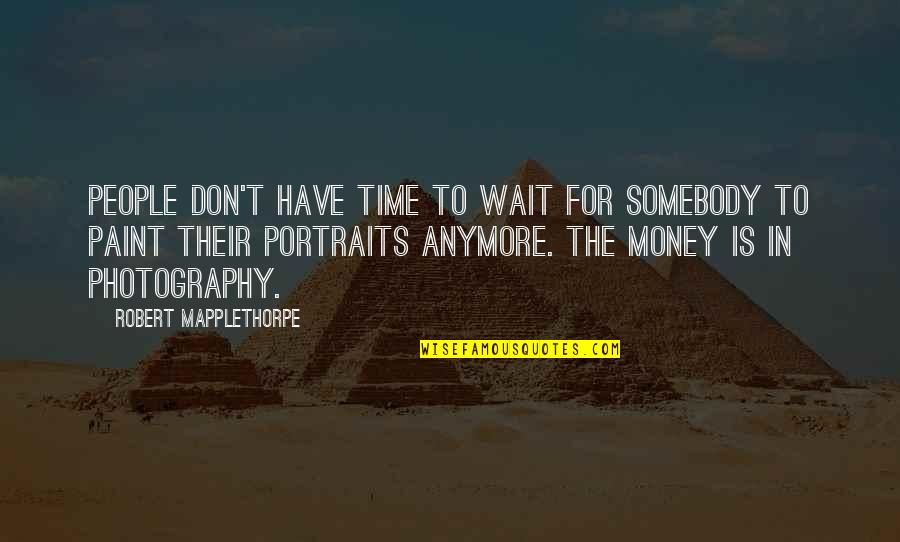 In Photography Quotes By Robert Mapplethorpe: People don't have time to wait for somebody