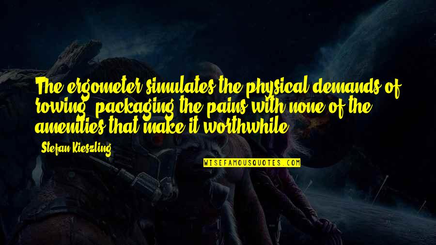 In Physical Pain Quotes By Stefan Kieszling: The ergometer simulates the physical demands of rowing, In Physical Pain Quotes By Stefan Kieszling: The ergometer simulates the physical demands of rowing,