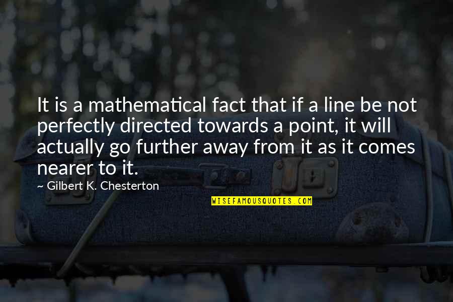 In Point Of Fact Quotes By Gilbert K. Chesterton: It is a mathematical fact that if a