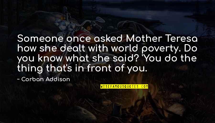In Poverty Quotes By Corban Addison: Someone once asked Mother Teresa how she dealt