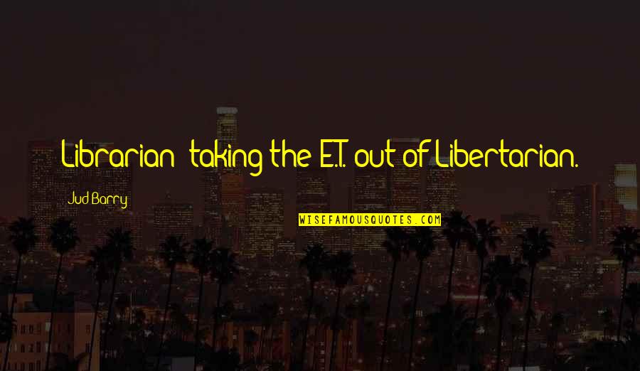 In Praise Of The F Word Quotes By Jud Barry: Librarian: taking the E.T. out of Libertarian.