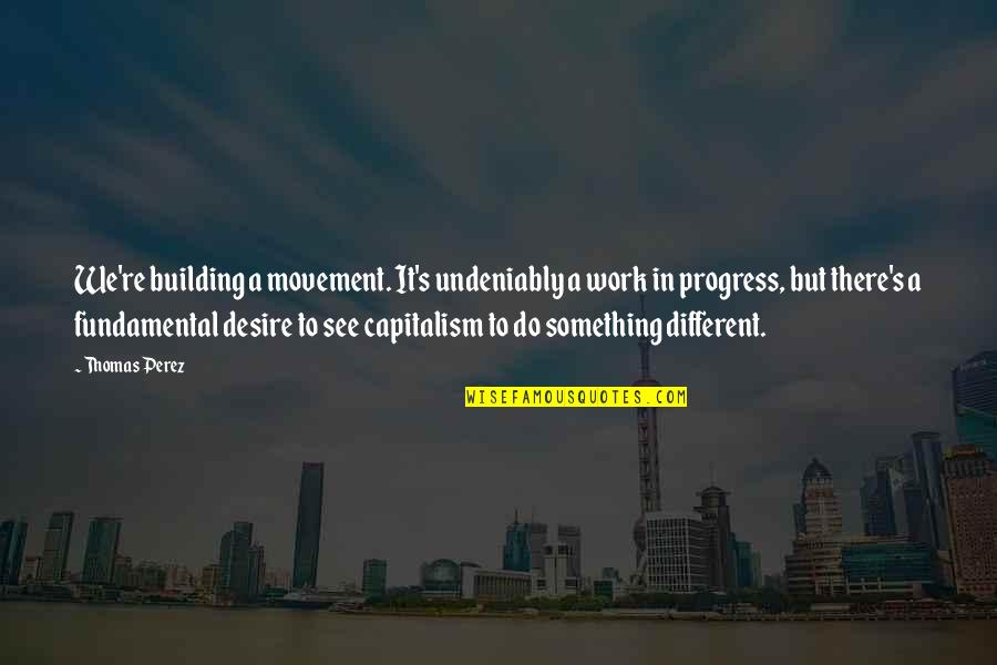 In Progress Quotes By Thomas Perez: We're building a movement. It's undeniably a work