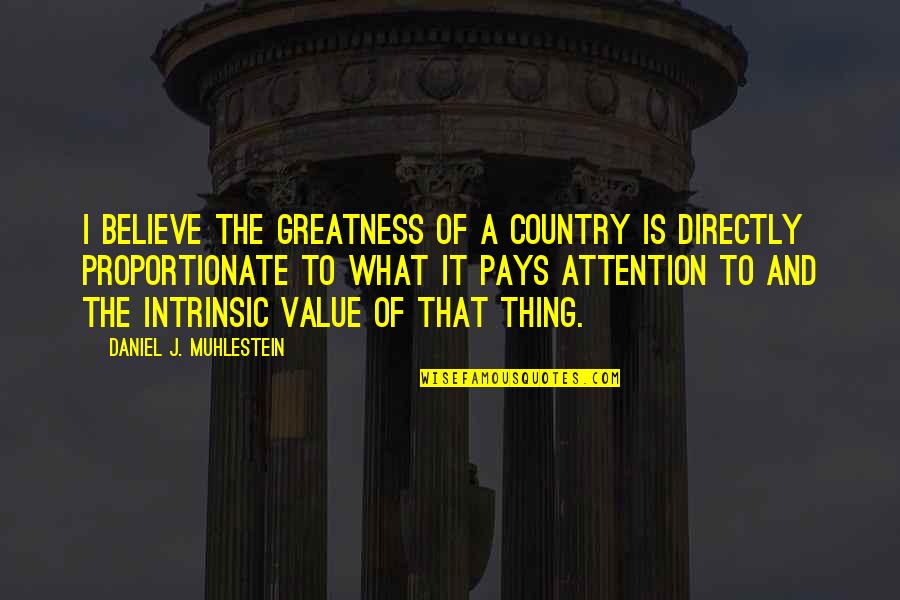 In Proportionate Quotes By Daniel J. Muhlestein: I believe the greatness of a country is