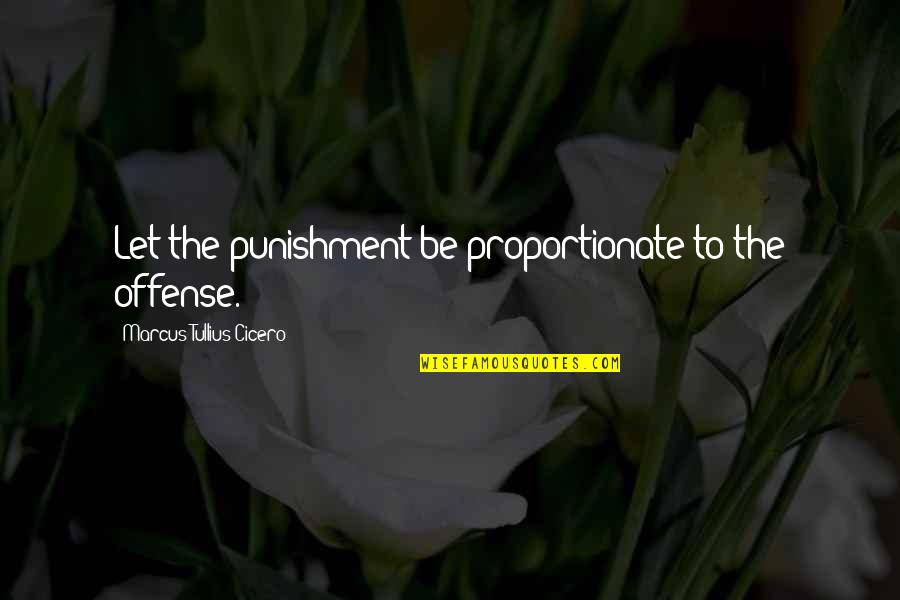 In Proportionate Quotes By Marcus Tullius Cicero: Let the punishment be proportionate to the offense.