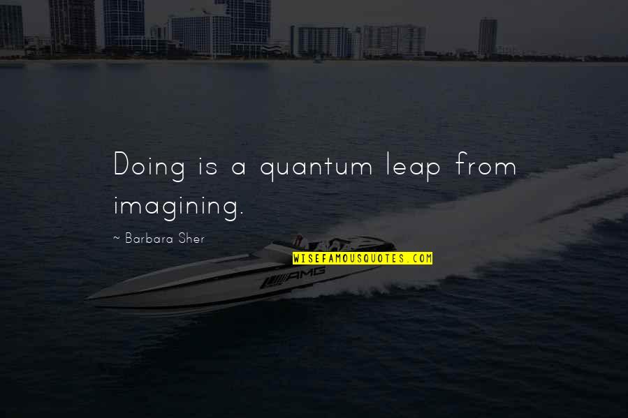 In Quantum Leap Quotes By Barbara Sher: Doing is a quantum leap from imagining.