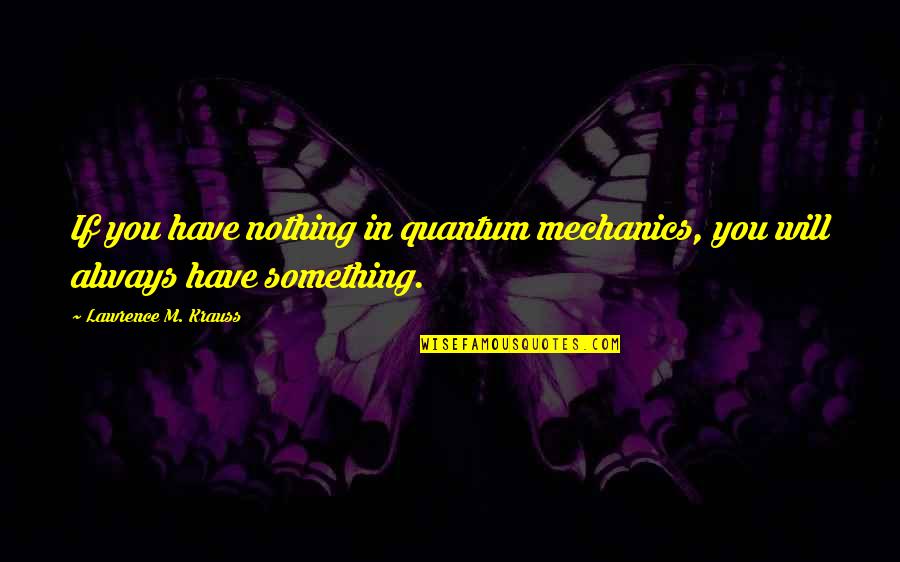In Quantum Mechanics Quotes By Lawrence M. Krauss: If you have nothing in quantum mechanics, you
